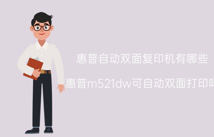 惠普自动双面复印机有哪些 惠普m521dw可自动双面打印吗？